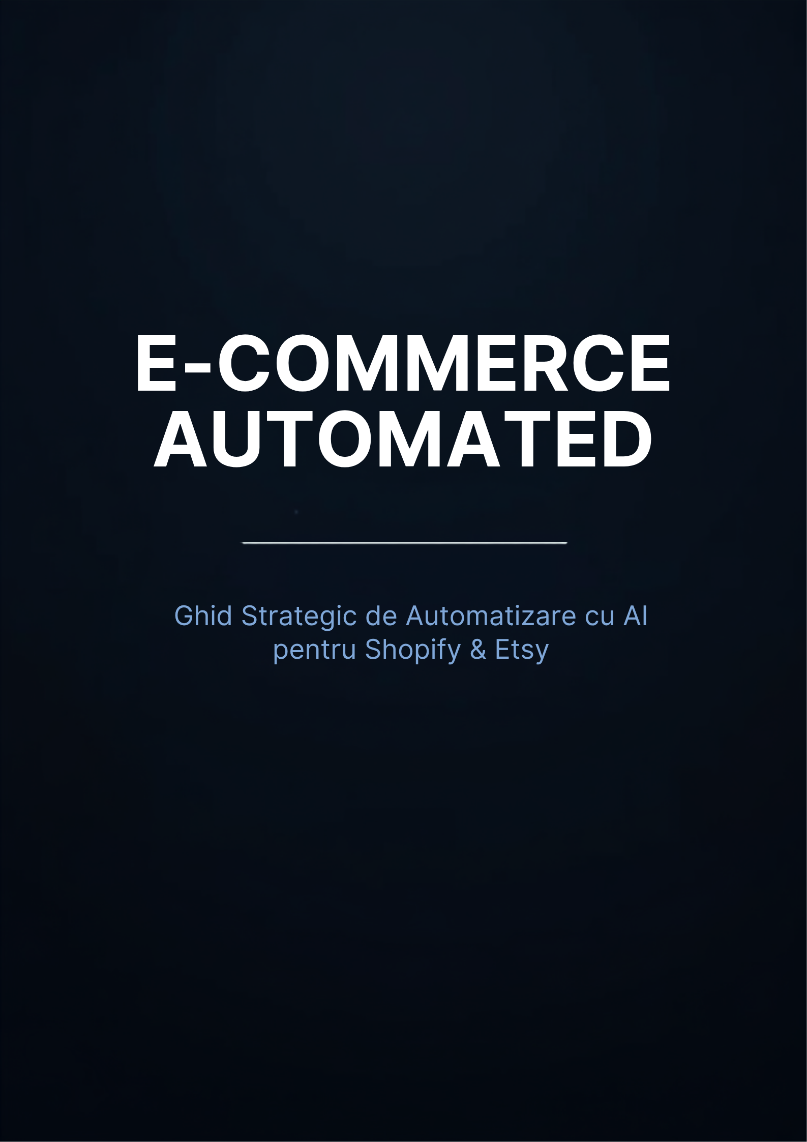 E-COMMERCE AUTOMATED — Ghid Strategic de Automatizare cu AI pentru Shopify & Etsy